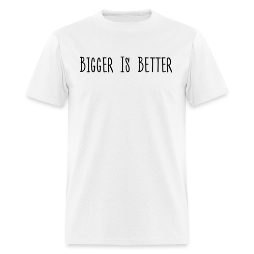 Bigger is Better T-Shirt (Unisex) - White - white