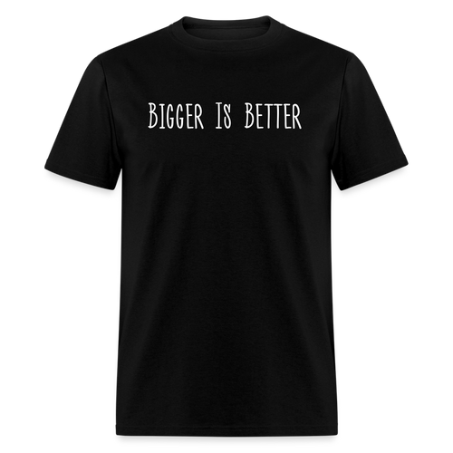 Bigger is Better T-Shirt (Unisex) - Black - black