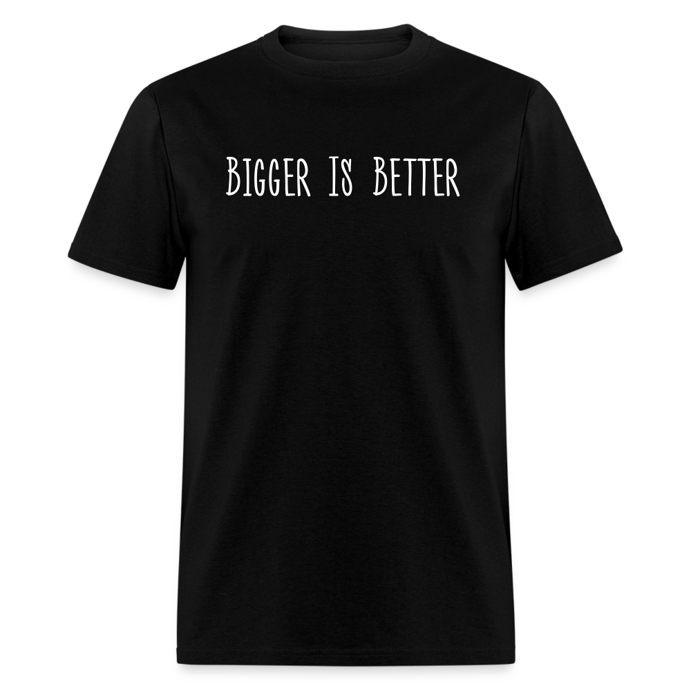 Bigger is Better T-Shirt (Unisex) - Black - black