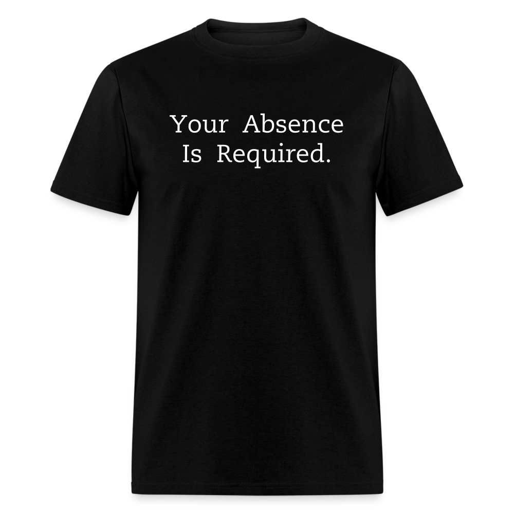 Your Absence Is Required T-Shirt (Unisex) - Black - black